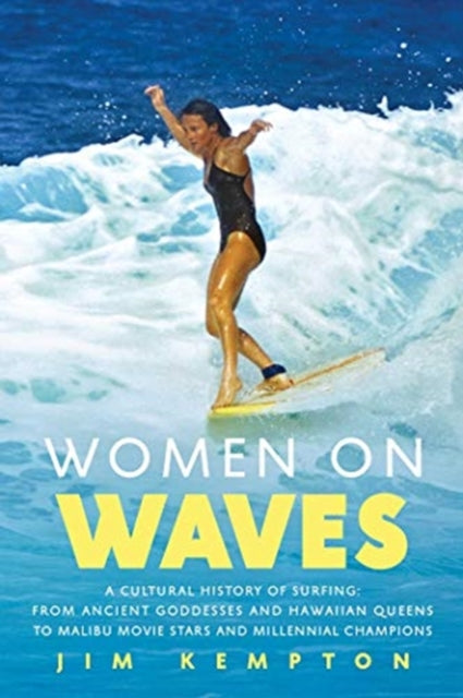 Women on Waves: A Cultural History of Surfing: From Ancient Goddesses and Hawaiian Queens to Malibu Movie Stars and Millennial Champions