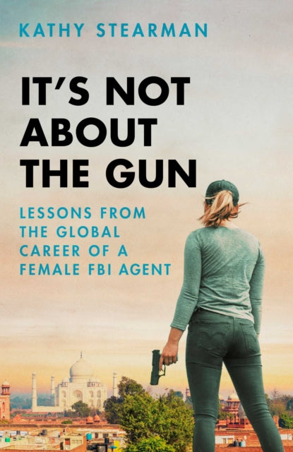 It's Not About the Gun: Lessons from My Global Career as a Female FBI Agent