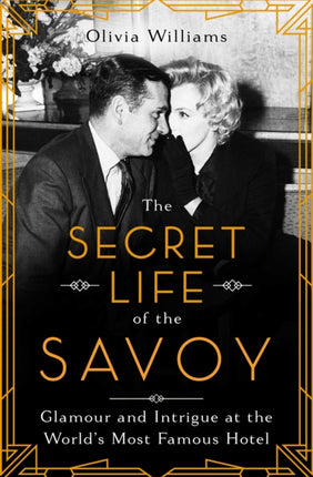 The Secret Life of the Savoy: Glamour and Intrigue at the World's Most Famous Hotel