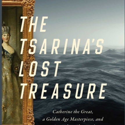 The Tsarina's Lost Treasure: Catherine the Great, a Golden Age Masterpiece, and a Legendary Shipwreck