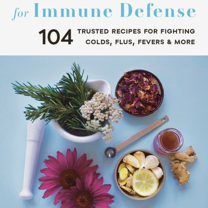 Medicinal Herbs for Immune Defense: 104 Trusted Recipes for Fighting Colds, Flus, Fevers, and More