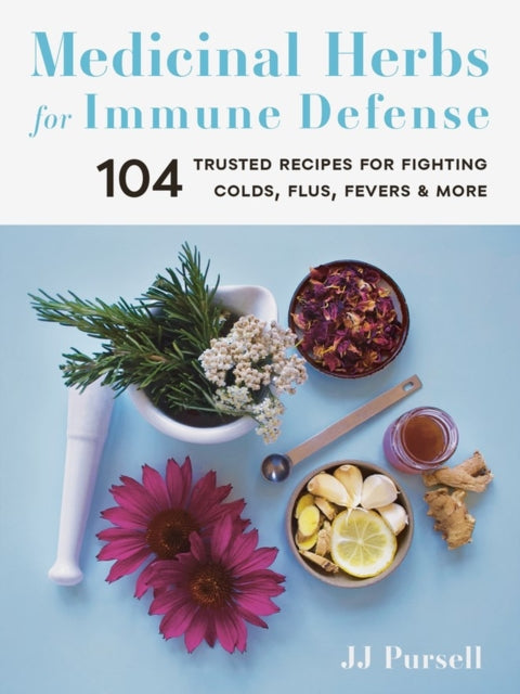 Medicinal Herbs for Immune Defense: 104 Trusted Recipes for Fighting Colds, Flus, Fevers, and More