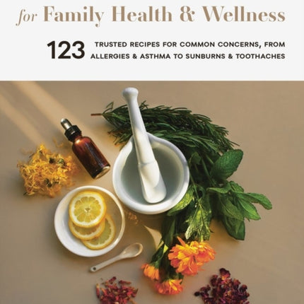 Medicinal Herbs for Family Health and Wellness: 123 Trusted Recipes for Common Concerns, from Allergies and Asthma to Sunburns and Toothaches