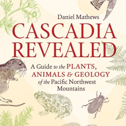 Cascadia Revealed: A Guide to the Plants, Animals, and Geology of the Pacific Northwest Mountains