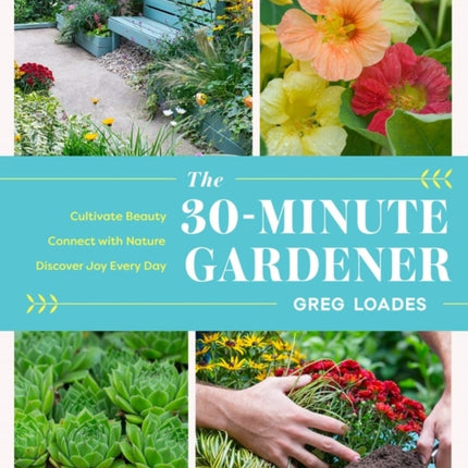 The 30-Minute Gardener: Cultivate Beauty and Joy