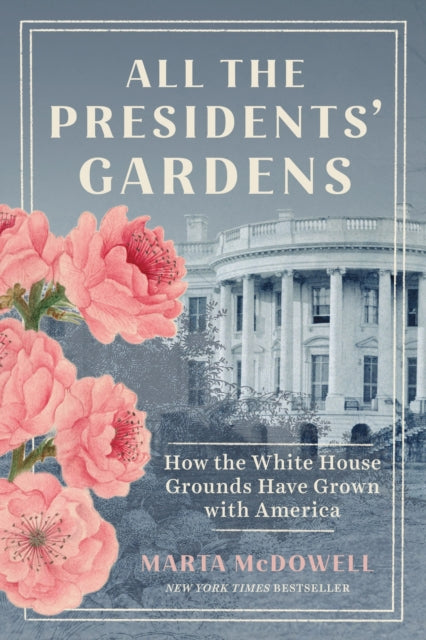 All the Presidents' Gardens: How the White House Grounds Have Grown with America