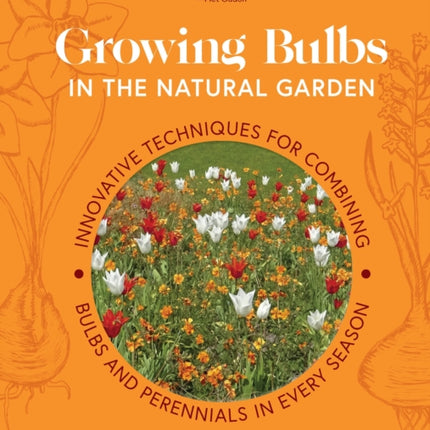 Growing Bulbs in the Natural Garden: Innovative Techniques for Combining Bulbs and Perennials in Every Season