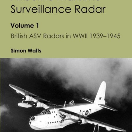Airborne Maritime Surveillance Radar: Volume 1, British ASV Radars in WWII 1939-1945