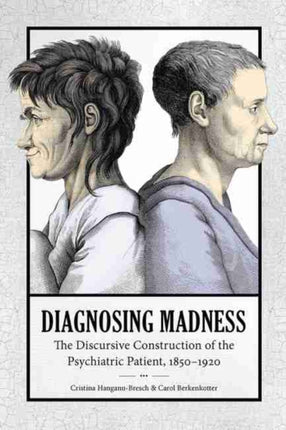 Diagnosing Madness: The Discursive Construction of the Psychiatric Patient, 1850–1920