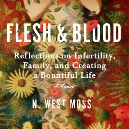 Flesh & Blood: Reflections on Infertility, Family, and Creating a Bountiful Life: A Memoir