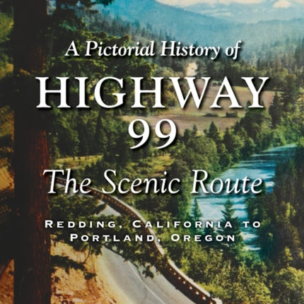 A Pictorial History of Highway 99: The Scenic Route-Redding, California to Portland, Oregon