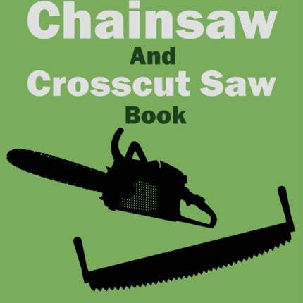 The Complete Chainsaw and Crosscut Saw Book (Legacy Edition): Saw Equipment, Technique, Use, Maintenance, And Timber Work