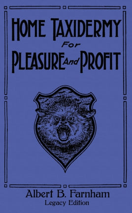 Home Taxidermy For Pleasure And Profit (Legacy Edition): A Classic Manual On Traditional Animal Stuffing and Display Techniques And Preservation Methods For Furs And Hides