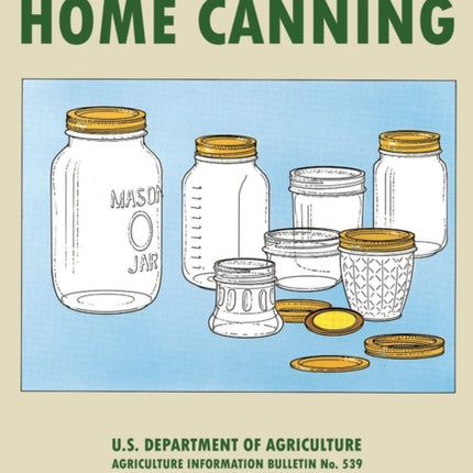 The USDA Complete Guide To Home Canning (Legacy Edition): The USDA's Handbook For Preserving, Pickling, And Fermenting Vegetables, Fruits, and Meats - Bulletin 539