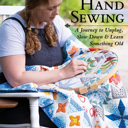 Hand Sewing: A Journey to Unplug, Slow Down & Learn Something Old; Hand Piecing, Quilting, Appliqué & English Paper Piecing in One Gorgeous Quilt