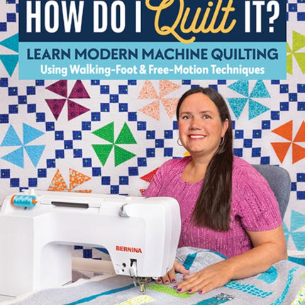 How Do I Quilt It?: Learn Modern Machine Quilting Using Walking-Foot & Free-Motion Techniques