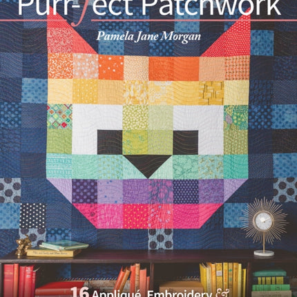 Purr-fect Patchwork: 16 Appliqué, Embroidery & Quilt Projects for Modern Cat People