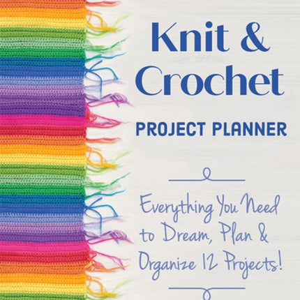 Knit & Crochet Project Planner: Everything You Need to Dream, Plan & Organize 12 Projects!