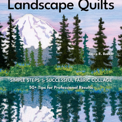 Beautiful Landscape Quilts: Simple Steps to Successful Fabric Collage; 50+ Tips for Professional Results