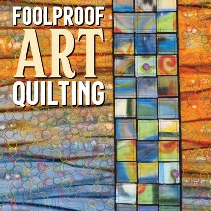 Foolproof Art Quilting: Color, Layer, Stitch; Rediscover Creative Play