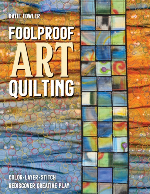 Foolproof Art Quilting: Color, Layer, Stitch; Rediscover Creative Play