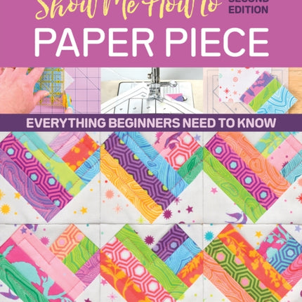 Show Me How to Paper Piece (Second Edition): Everything Beginners Need to Know; Includes Preprinted Designs on Foundation Paper