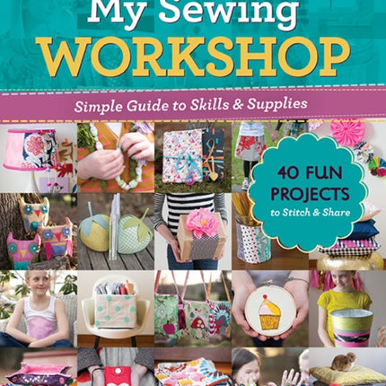 My Sewing Workshop: Simple Guide to Skills & Supplies; 40 Fun Projects to Stitch & Share