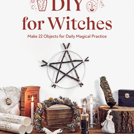 DIY for Witches: Make 22 Objects for Daily Magical Practice