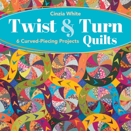 Twist & Turn Quilts: 6 Curved-Piecing Projects