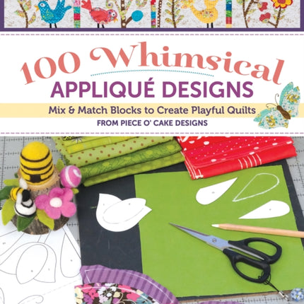 100 Whimsical Applique Designs: Mix & Match Blocks to Create Playful Quilts from Piece O'Cake Designs