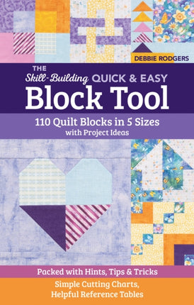 The Skill-Building Quick & Easy Block Tool: 110 Quilt Blocks in 5 Sizes with Project Ideas; Packed with Hints, Tips & Tricks; Simple Cutting Charts, Helpful Reference Tables