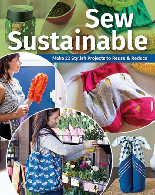 Sew Sustainable: Make 22 Stylish Projects to