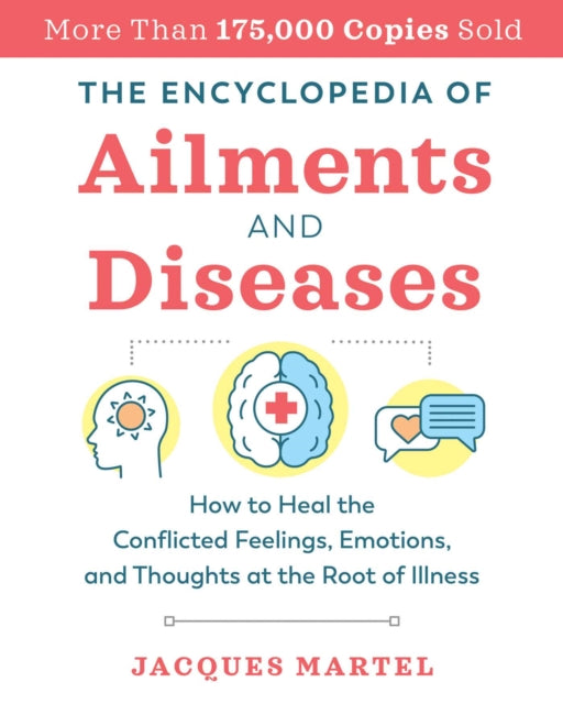 The Encyclopedia of Ailments and Diseases: How to Heal the Conflicted Feelings, Emotions, and Thoughts at the Root of Illness