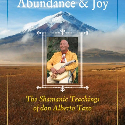 The Way of Abundance and Joy: The Shamanic Teachings of don Alberto Taxo