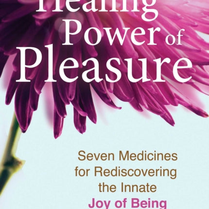 The Healing Power of Pleasure: Seven Medicines for Rediscovering the Innate Joy of Being