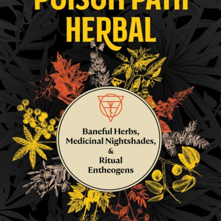 The Poison Path Herbal: Baneful Herbs, Medicinal Nightshades, and Ritual Entheogens