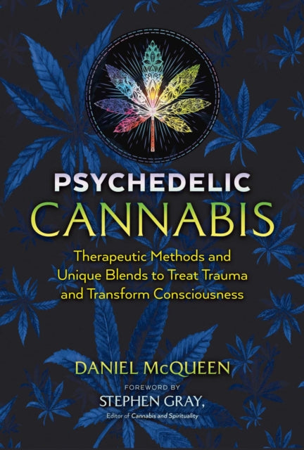 Psychedelic Cannabis: Therapeutic Methods and Unique Blends to Treat Trauma and Transform Consciousness