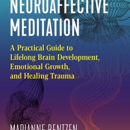 Neuroaffective Meditation: A Practical Guide to Lifelong Brain Development, Emotional Growth, and Healing Trauma