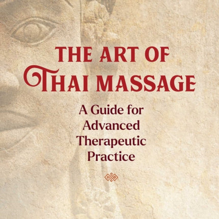 The Art of Thai Massage: A Guide for Advanced Therapeutic Practice