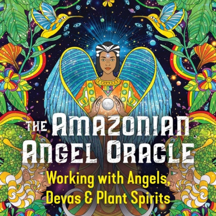 The Amazonian Angel Oracle: Working with Angels, Devas, and Plant Spirits