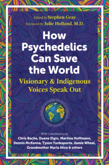 How Psychedelics Can Help Save the World: Visionary and Indigenous Voices Speak Out