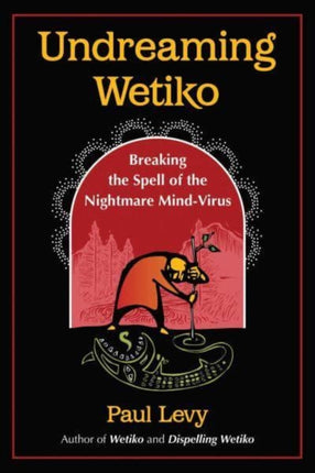 Undreaming Wetiko: Breaking the Spell of the Nightmare Mind-Virus