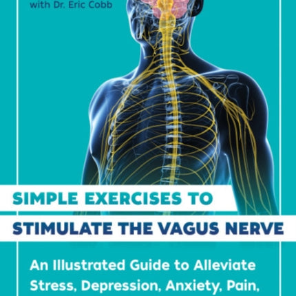 Simple Exercises to Stimulate the Vagus Nerve: An Illustrated Guide to Alleviate Stress, Depression, Anxiety, Pain, and Digestive Conditions