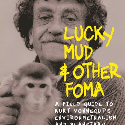 Lucky Mud And Other Foma: A Field Guide to Kurt Vonnegut's Environmentalism and Planetary Citizenship