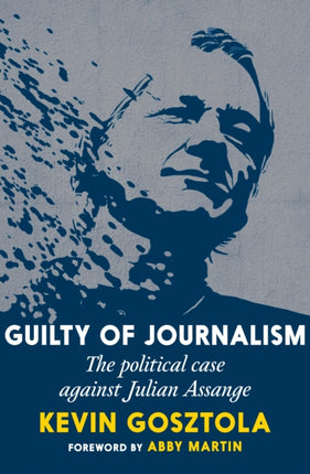 Guilty Of Journalism: The Political Prosecution of Julian Assange