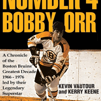 Number 4 Bobby Orr: A Chronicle of the Boston Bruins' Greatest Decade 1966-1976 Led by Their Legendary Superstar