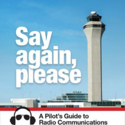 Say Again, Please: A Pilot's Guide to Radio Communications