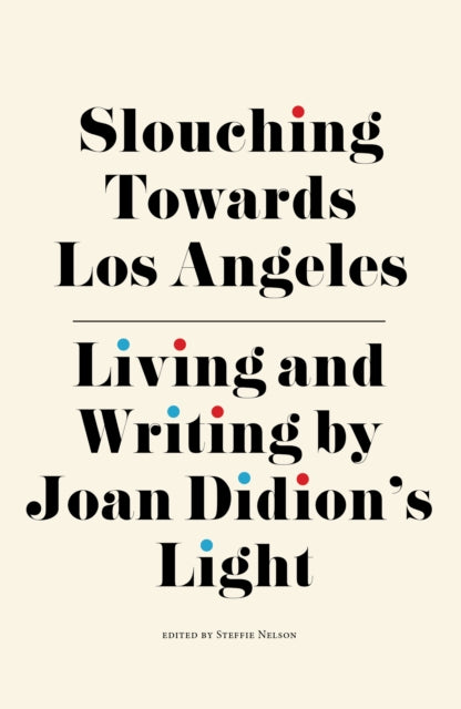 Slouching Towards Los Angeles: Living and Writing by Joan Didion’s Light