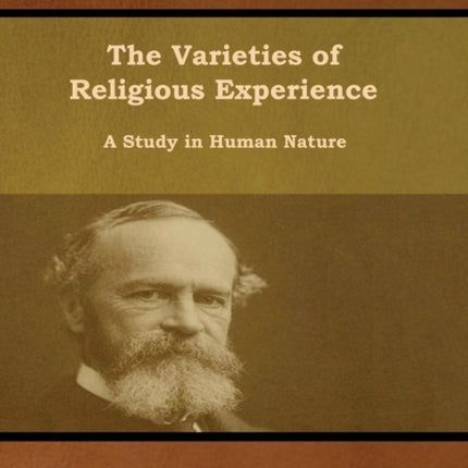 The Varieties of Religious Experience: A Study in Human Nature