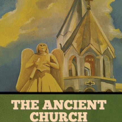 The Ancient Church: Its History, Doctrine,